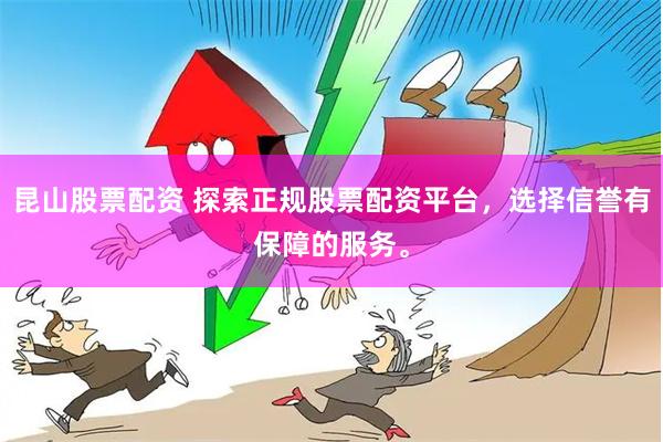 昆山股票配资 探索正规股票配资平台，选择信誉有保障的服务。