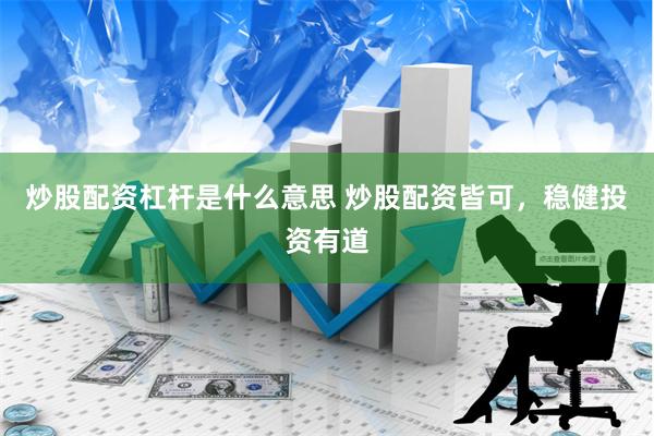 炒股配资杠杆是什么意思 炒股配资皆可，稳健投资有道