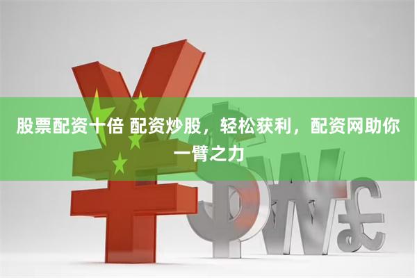 股票配资十倍 配资炒股，轻松获利，配资网助你一臂之力
