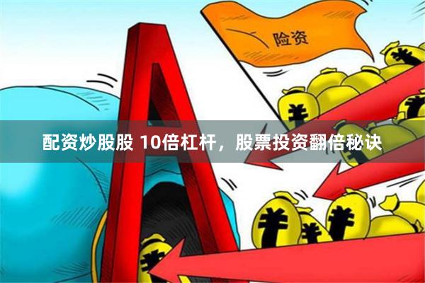 配资炒股股 10倍杠杆，股票投资翻倍秘诀