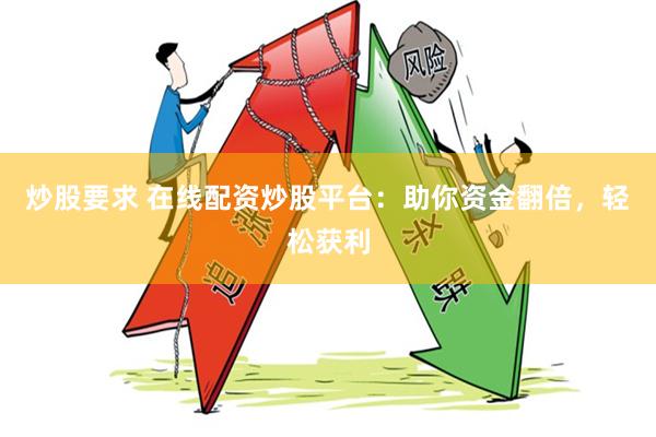 炒股要求 在线配资炒股平台：助你资金翻倍，轻松获利
