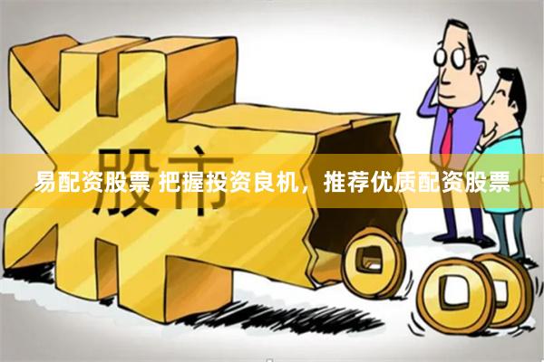 易配资股票 把握投资良机，推荐优质配资股票