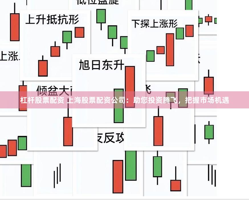 杠杆股票配资 上海股票配资公司：助您投资腾飞，把握市场机遇