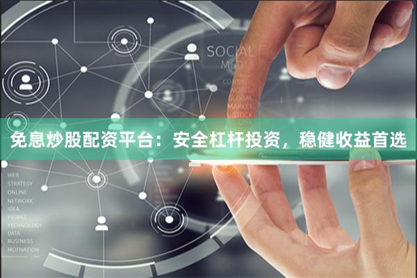 免息炒股配资平台：安全杠杆投资，稳健收益首选