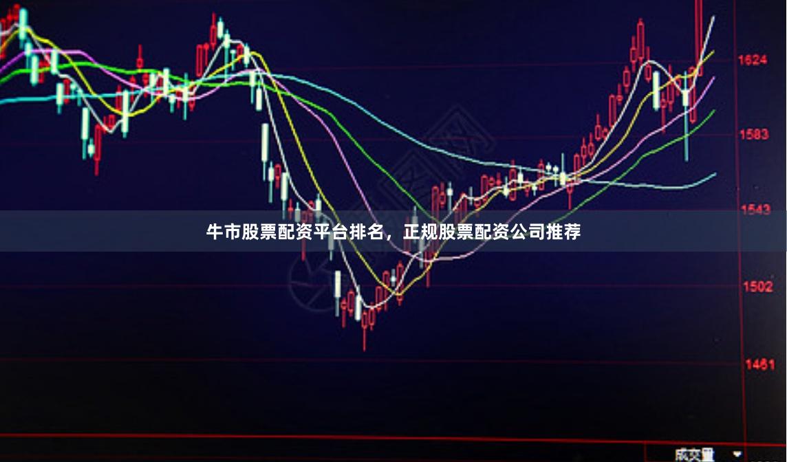 牛市股票配资平台排名，正规股票配资公司推荐